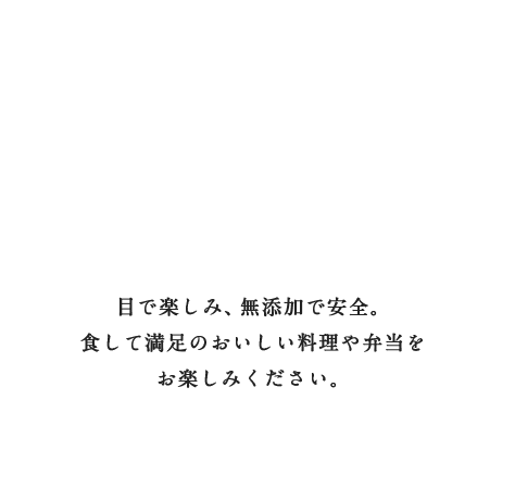 目で楽しみ、無添加で安全。食して満足のおいしい料理や弁当をお楽しみください。